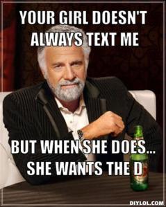 resized_the-most-interesting-man-in-the-world-meme-generator-your-girl-doesn-t-always-text-me-but-when-she-does-she-wants-the-d-080609